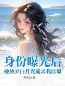 身份曝光后，她放弃白月光跪求我原谅