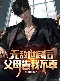 无敌世间后，父母告我不孝