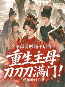 全家敲骨吸髓不后悔？重生主母刀刀刀满门！