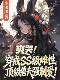 爽哭!穿成SS级雌性,顶级兽夫强制爱