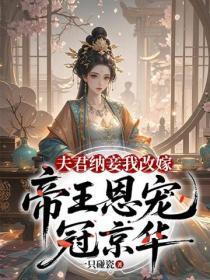 夫君纳妾我改嫁，帝王恩宠冠京华