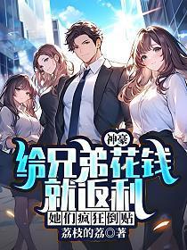 神豪：给兄弟花钱就返利，她们疯狂倒贴