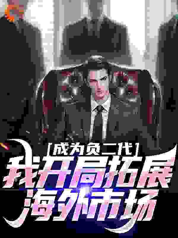 成为负二代,我开局拓展海外市场