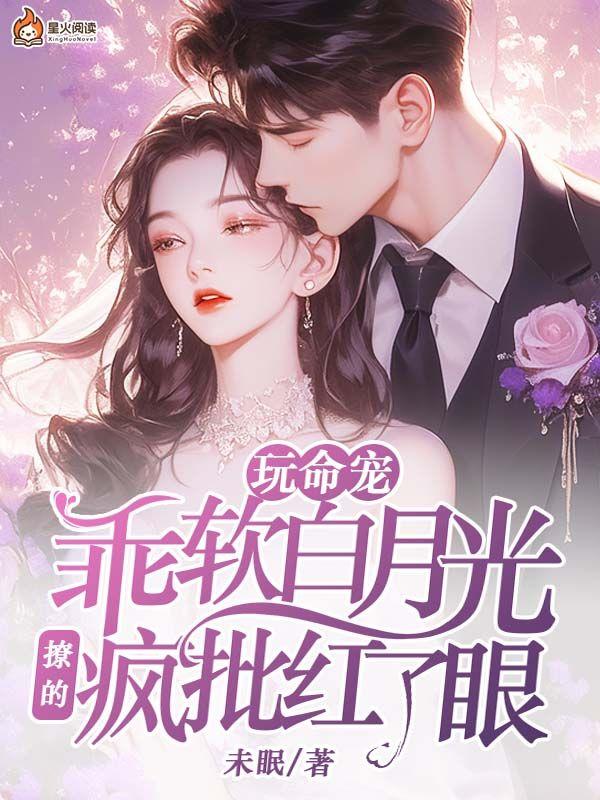 玩命宠,乖软白月光撩的疯批红了眼