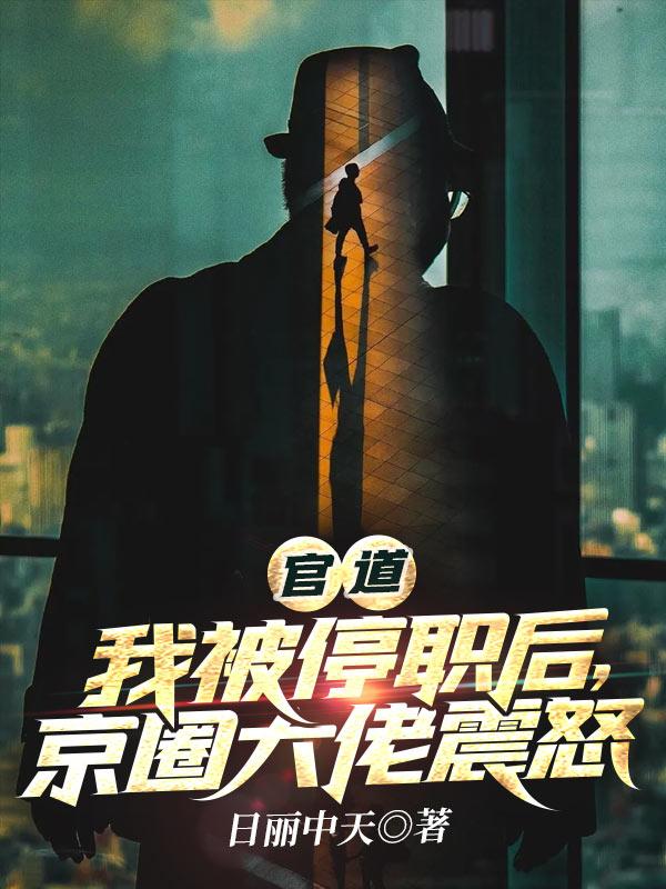 官道:我被停职后,京圈大佬震怒